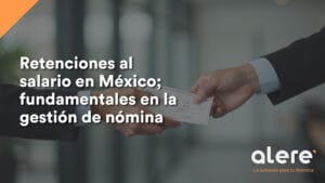 Retenciones al salario en México; fundamentales en la gestión de nómina